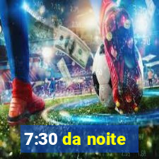 7:30 da noite